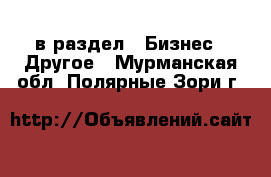  в раздел : Бизнес » Другое . Мурманская обл.,Полярные Зори г.